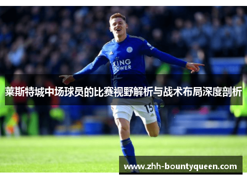 莱斯特城中场球员的比赛视野解析与战术布局深度剖析