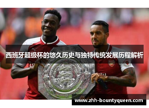 西班牙超级杯的悠久历史与独特传统发展历程解析