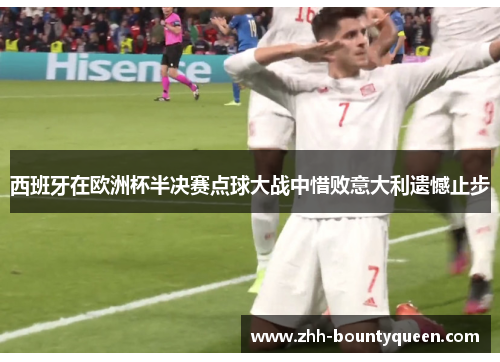 西班牙在欧洲杯半决赛点球大战中惜败意大利遗憾止步 西班牙在欧洲杯半决赛点球大战中惜败意大利遗憾止步