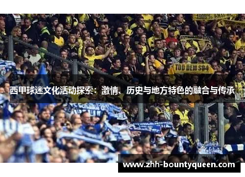 西甲球迷文化活动探索:激情、历史与地方特色的融合与传承 西甲球迷文化活动探索:激情、历史与地方特色的融合与传承