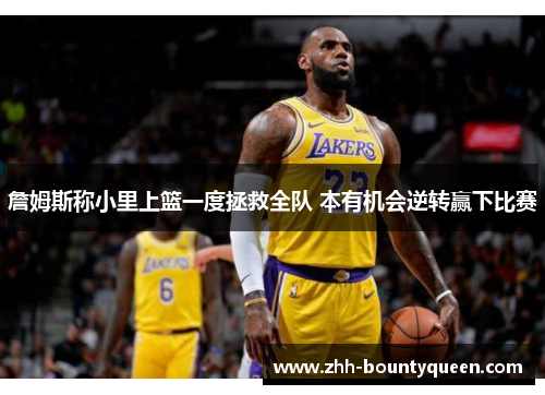 詹姆斯称小里上篮一度拯救全队 本有机会逆转赢下比赛 詹姆斯称小里上篮一度拯救全队 本有机会逆转赢下比赛