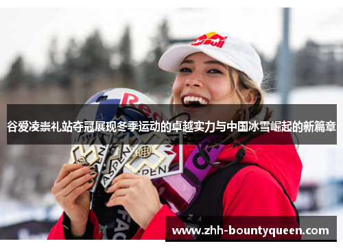 谷爱凌崇礼站夺冠展现冬季运动的卓越实力与中国冰雪崛起的新篇章 谷爱凌崇礼站夺冠展现冬季运动的卓越实力与中国冰雪崛起的新篇章