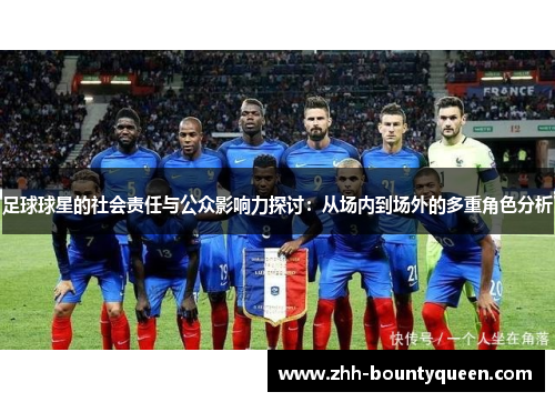 足球球星的社会责任与公众影响力探讨:从场内到场外的多重角色分析 足球球星的社会责任与公众影响力探讨:从场内到场外的多重角色分析
