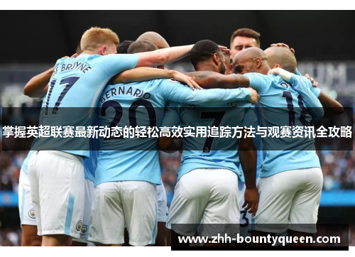 掌握英超联赛最新动态的轻松高效实用追踪方法与观赛资讯全攻略 掌握英超联赛最新动态的轻松高效实用追踪方法与观赛资讯全攻略