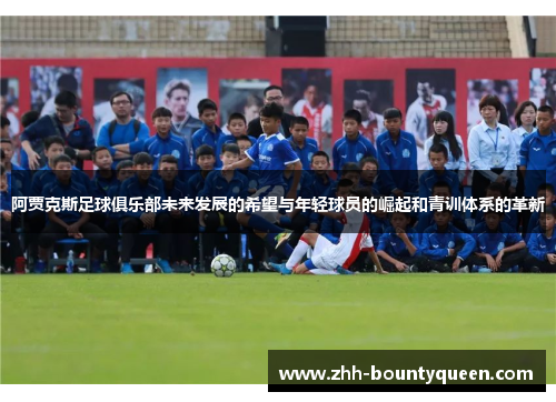 阿贾克斯足球俱乐部未来发展的希望与年轻球员的崛起和青训体系的革新
