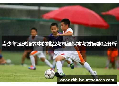 青少年足球培养中的挑战与机遇探索与发展路径分析 青少年足球培养中的挑战与机遇探索与发展路径分析