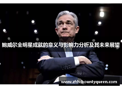 鲍威尔全明星成就的意义与影响力分析及其未来展望 鲍威尔全明星成就的意义与影响力分析及其未来展望