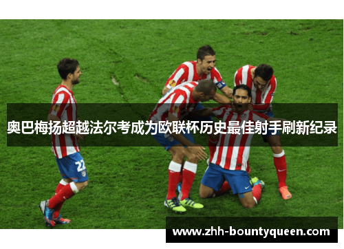 奥巴梅扬超越法尔考成为欧联杯历史最佳射手刷新纪录 奥巴梅扬超越法尔考成为欧联杯历史最佳射手刷新纪录
