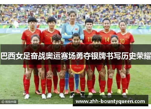 巴西女足奋战奥运赛场勇夺银牌书写历史荣耀
