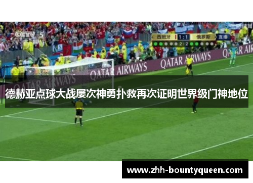 德赫亚点球大战屡次神勇扑救再次证明世界级门神地位 德赫亚点球大战屡次神勇扑救再次证明世界级门神地位