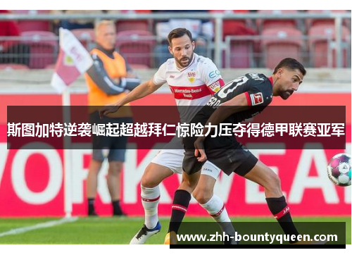 斯图加特逆袭崛起超越拜仁惊险力压夺得德甲联赛亚军