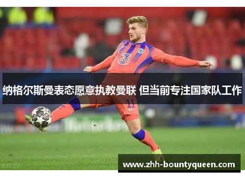 纳格尔斯曼表态愿意执教曼联 但当前专注国家队工作