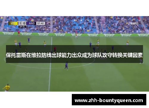 保托雷斯在维拉防线出球能力出众成为球队攻守转换关键因素 保托雷斯在维拉防线出球能力出众成为球队攻守转换关键因素