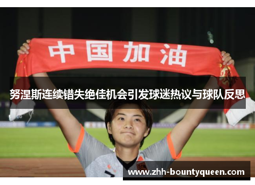 努涅斯连续错失绝佳机会引发球迷热议与球队反思 努涅斯连续错失绝佳机会引发球迷热议与球队反思