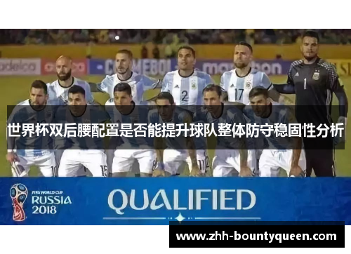 世界杯双后腰配置是否能提升球队整体防守稳固性分析