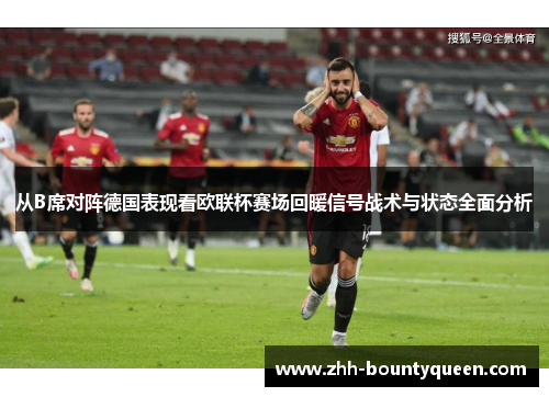 从B席对阵德国表现看欧联杯赛场回暖信号战术与状态全面分析 从B席对阵德国表现看欧联杯赛场回暖信号战术与状态全面分析