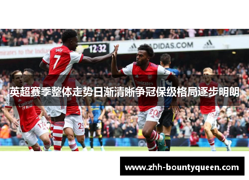 英超赛季整体走势日渐清晰争冠保级格局逐步明朗