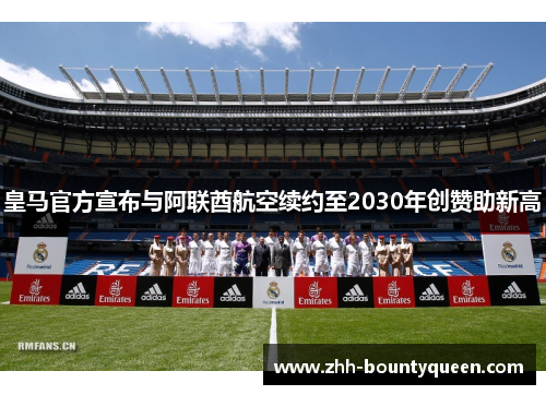 皇马官方宣布与阿联酋航空续约至2030年创赞助新高 皇马官方宣布与阿联酋航空续约至2030年创赞助新高